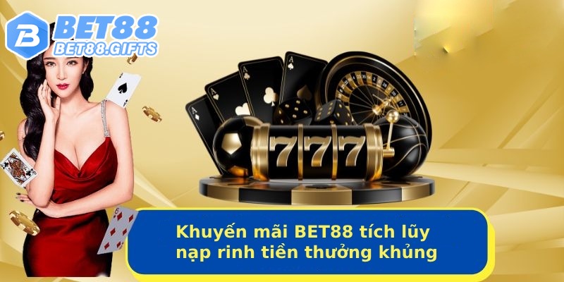 Khuyến Mãi BET88 Thưởng Ngàn Quà Tặng Cho Hội Viên BET88 3 Khuyến mãi BET88 tích lũy tiền nạp rinh thưởng khủng